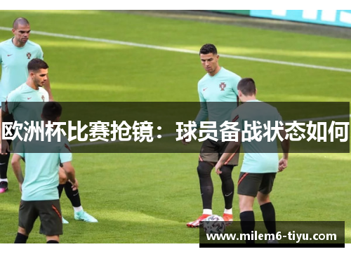 欧洲杯比赛抢镜:球员备战状态如何