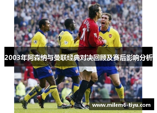 2003年阿森纳与曼联经典对决回顾及赛后影响分析