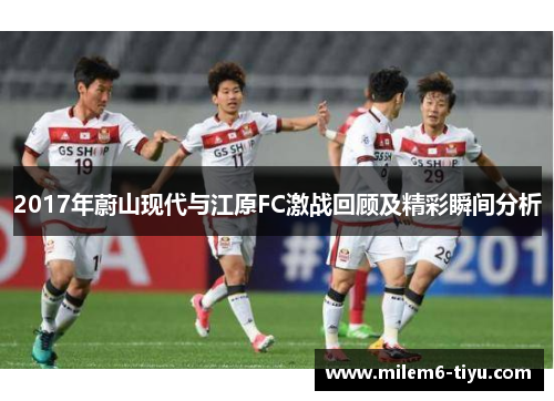 2017年蔚山现代与江原FC激战回顾及精彩瞬间分析